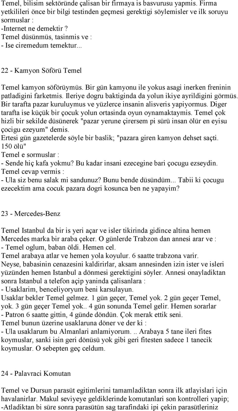 Ileriye dogru baktiginda da yolun ikiye ayrildigini görmüs. Bir tarafta pazar kuruluymus ve yüzlerce insanin alisveris yapiyormus. Diger tarafta ise küçük bir çocuk yolun ortasinda oyun oynamaktaymis.