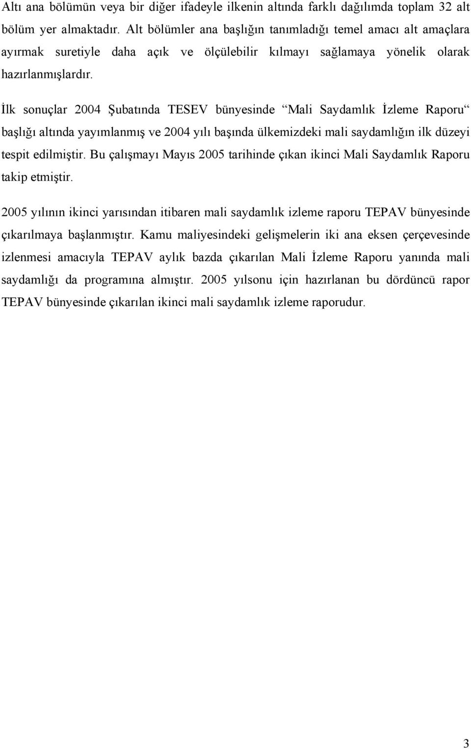 İlk sonuçlar 2004 Şubatında TESEV bünyesinde Mali Saydamlık İzleme Raporu başlığı altında yayımlanmış ve 2004 yılı başında ülkemizdeki mali saydamlığın ilk düzeyi tespit edilmiştir.