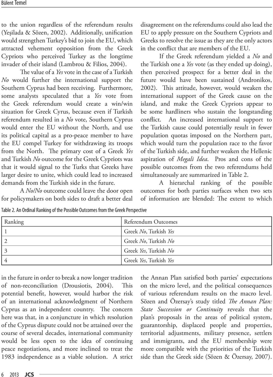 (Lambrou & Filios, 2004). The value of a Yes vote in the case of a Turkish No would further the international support the Southern Cyprus had been receiving.