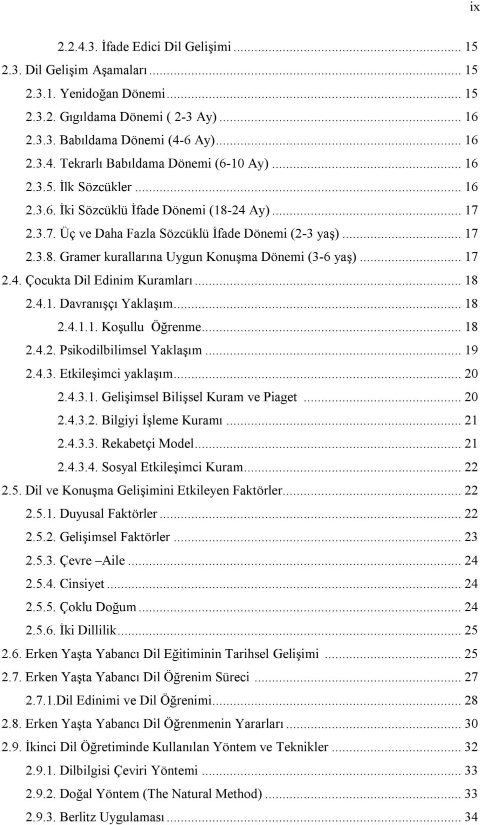 .. 17 2.4. Çocukta Dil Edinim Kuramları... 18 2.4.1. Davranışçı Yaklaşım... 18 2.4.1.1. Koşullu Öğrenme... 18 2.4.2. Psikodilbilimsel Yaklaşım... 19 2.4.3. Etkileşimci yaklaşım... 20 2.4.3.1. Gelişimsel Bilişsel Kuram ve Piaget.