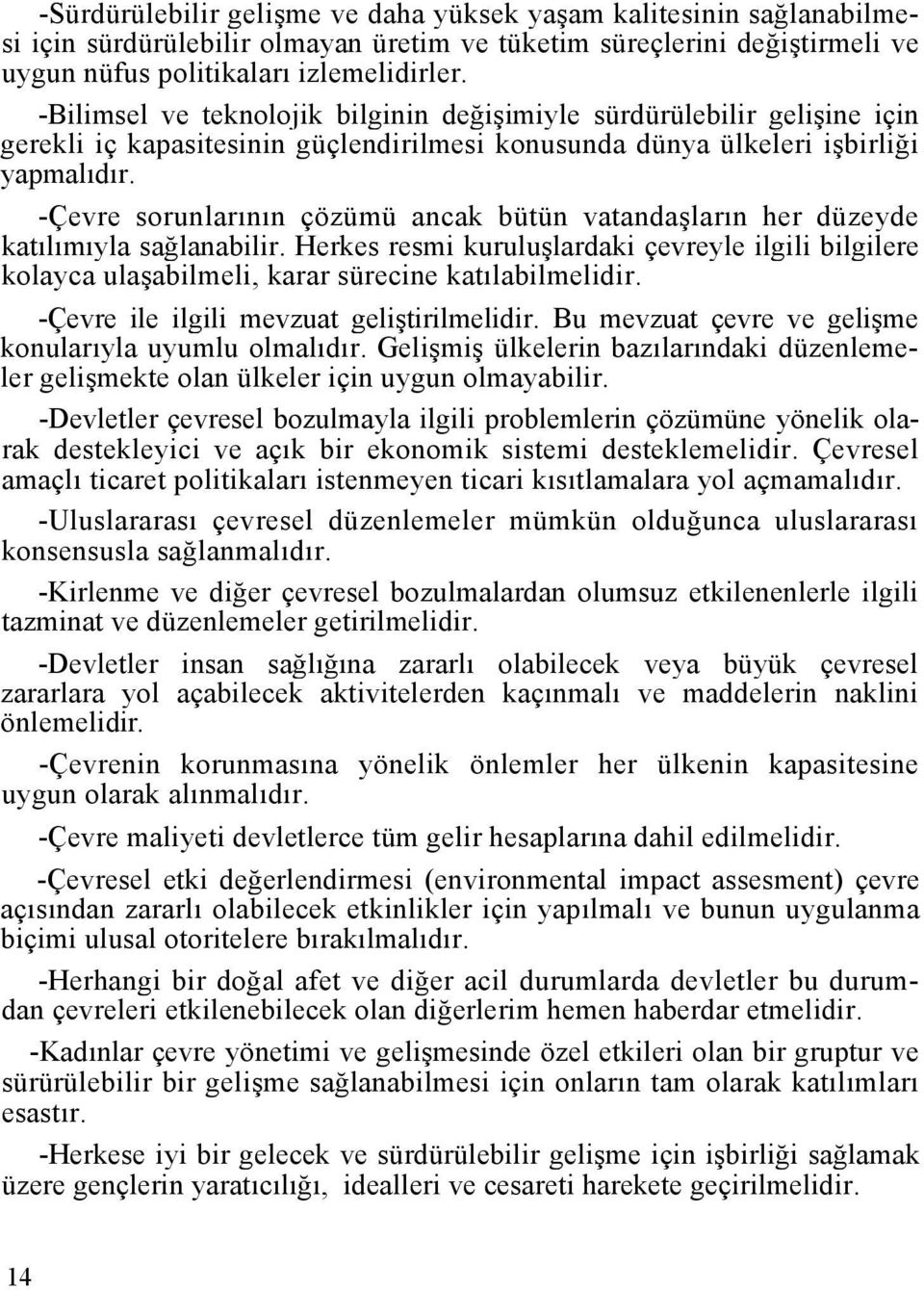 -Çevre sorunlarının çözümü ancak bütün vatandaşların her düzeyde katılımıyla sağlanabilir. Herkes resmi kuruluşlardaki çevreyle ilgili bilgilere kolayca ulaşabilmeli, karar sürecine katılabilmelidir.