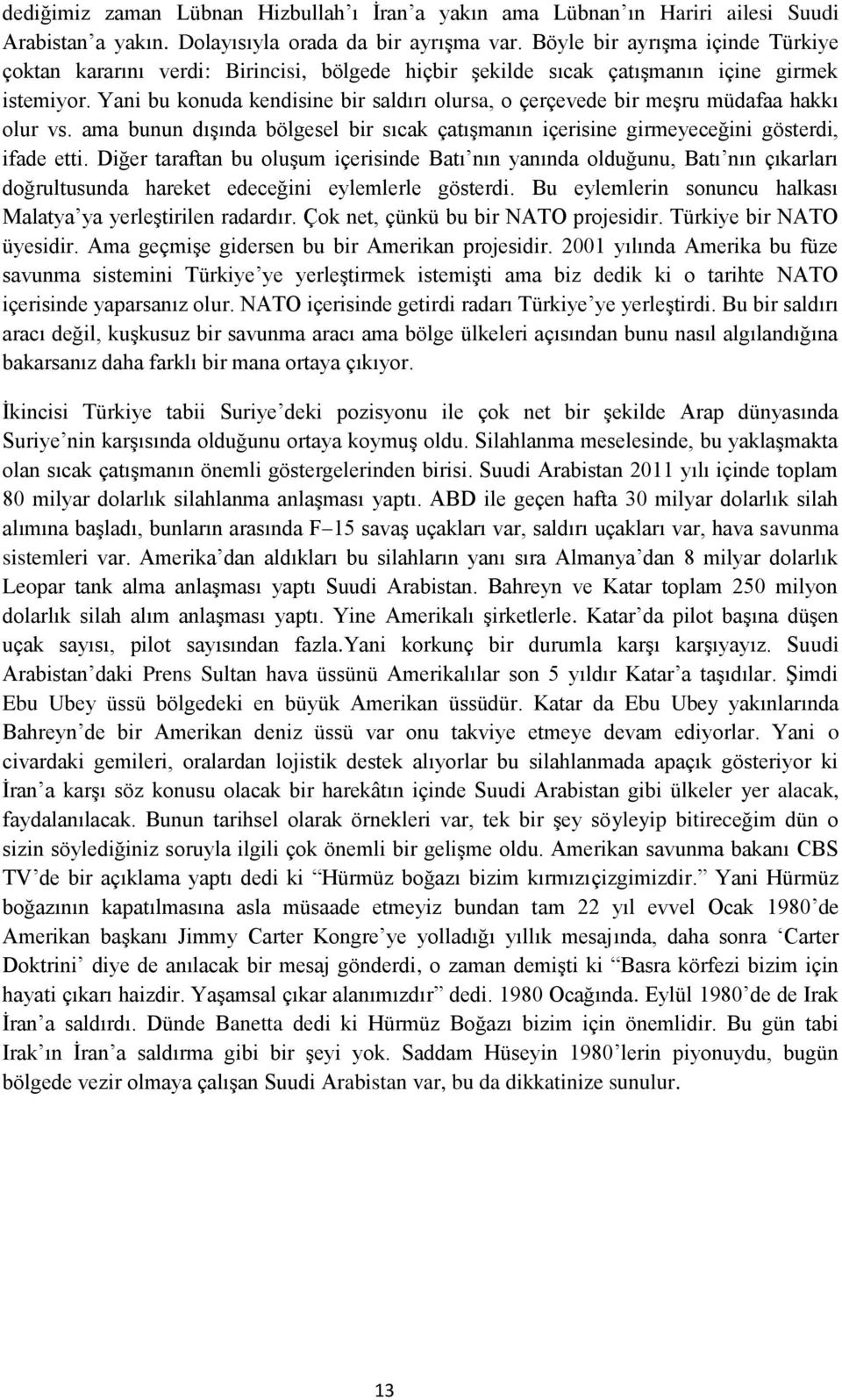 Yani bu konuda kendisine bir saldırı olursa, o çerçevede bir meşru müdafaa hakkı olur vs. ama bunun dışında bölgesel bir sıcak çatışmanın içerisine girmeyeceğini gösterdi, ifade etti.