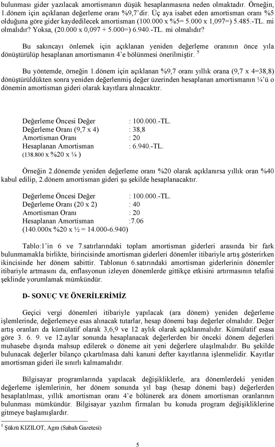 Yoksa, (20.000 x 0,097 + 5.000=) 6.940.-TL. mi olmalıdır? Bu sakıncayı önlemek için açıklanan yeniden değerleme oranının önce yıla dönüştürülüp hesaplanan amortismanın 4 e bölünmesi önerilmiştir.