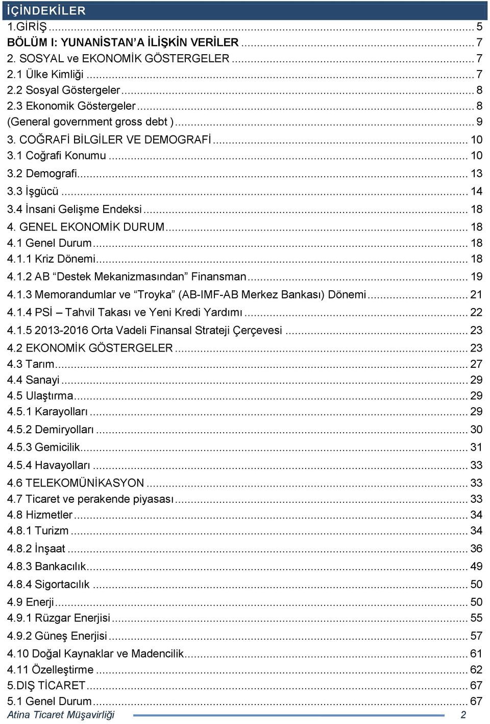 GENEL EKONOMĠK DURUM... 18 4.1 Genel Durum... 18 4.1.1 Kriz Dönemi... 18 4.1.2 AB Destek Mekanizmasından Finansman... 19 4.1.3 Memorandumlar ve Troyka (AB-IMF-AB Merkez Bankası) Dönemi... 21 4.1.4 PSĠ Tahvil Takası ve Yeni Kredi Yardımı.