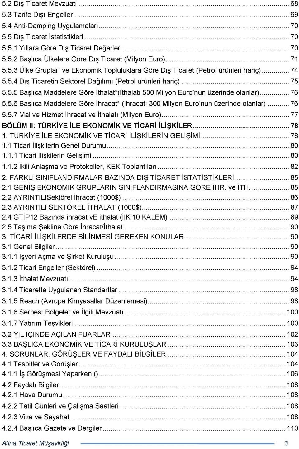 .. 76 5.5.6 BaĢlıca Maddelere Göre Ġhracat* (Ġhracatı 300 Milyon Euro nun üzerinde olanlar)... 76 5.5.7 Mal ve Hizmet Ġhracat ve Ġthalatı (Milyon Euro).