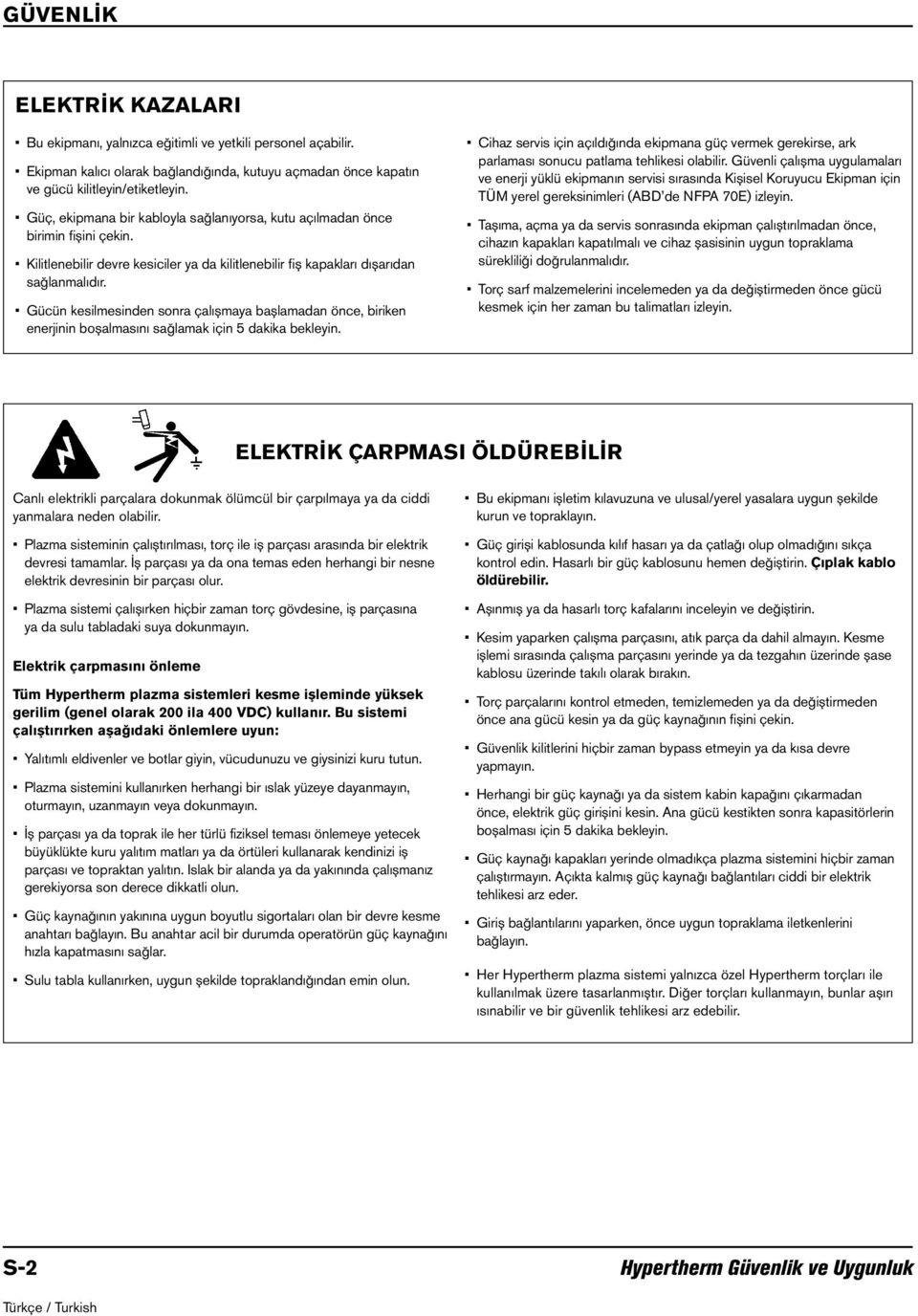 Gücün kesilmesinden sonra çalışmaya başlamadan önce, biriken enerjinin boşalmasını sağlamak için 5 dakika bekleyin.