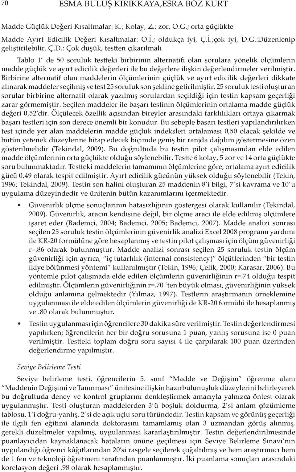 değerlendirmeler verilmiştir. Birbirine alternatif olan maddelerin ölçümlerinin güçlük ve ayırt edicilik değerleri dikkate alınarak maddeler seçilmiş ve test 25 soruluk son şekline getirilmiştir.