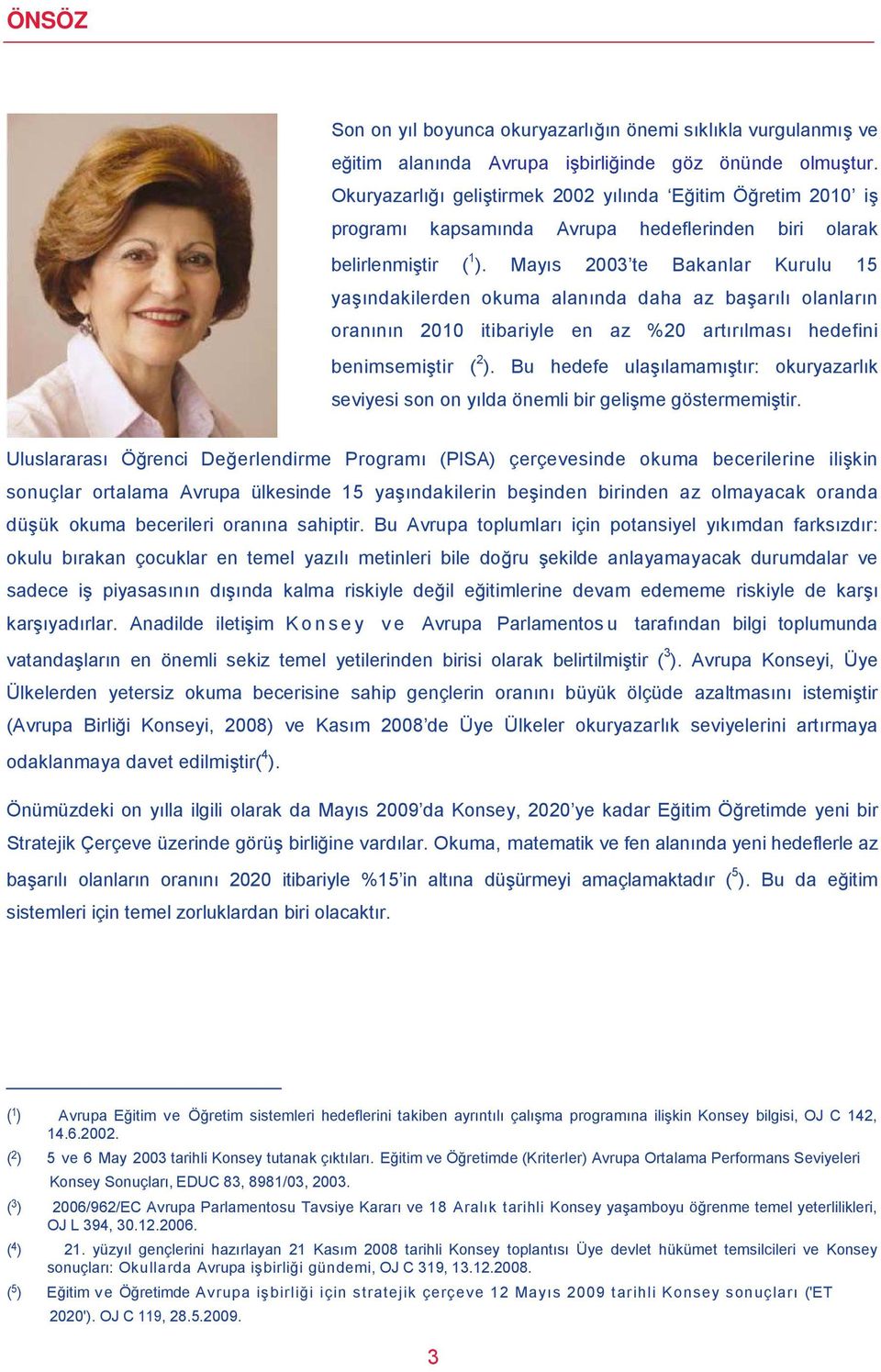 Mayıs 2003 te Bakanlar Kurulu 15 yaşındakilerden okuma alanında daha az başarılı olanların oranının 2010 itibariyle en az %20 artırılması hedefini benimsemiştir ( 2 ).