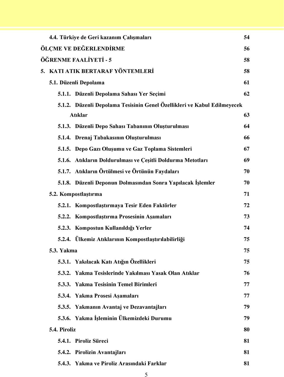 1.6. Atıkların Doldurulması ve ÇeĢitli Doldurma Metotları 69 5.1.7. Atıkların Örtülmesi ve Örtünün Faydaları 70 5.1.8. Düzenli Deponun Dolmasından Sonra Yapılacak ĠĢlemler 70 5.2.