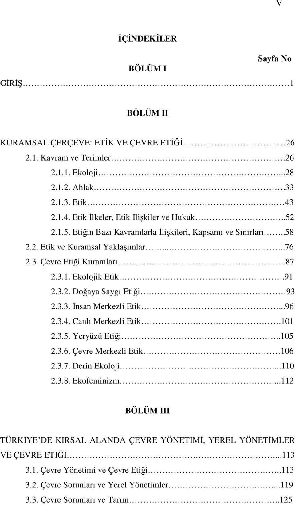 91 2.3.2. Doğaya Saygı Etiği 93 2.3.3. Đnsan Merkezli Etik...96 2.3.4. Canlı Merkezli Etik.101 2.3.5. Yeryüzü Etiği..105 2.3.6. Çevre Merkezli Etik 106 2.3.7. Derin Ekoloji...110 2.3.8. Ekofeminizm.