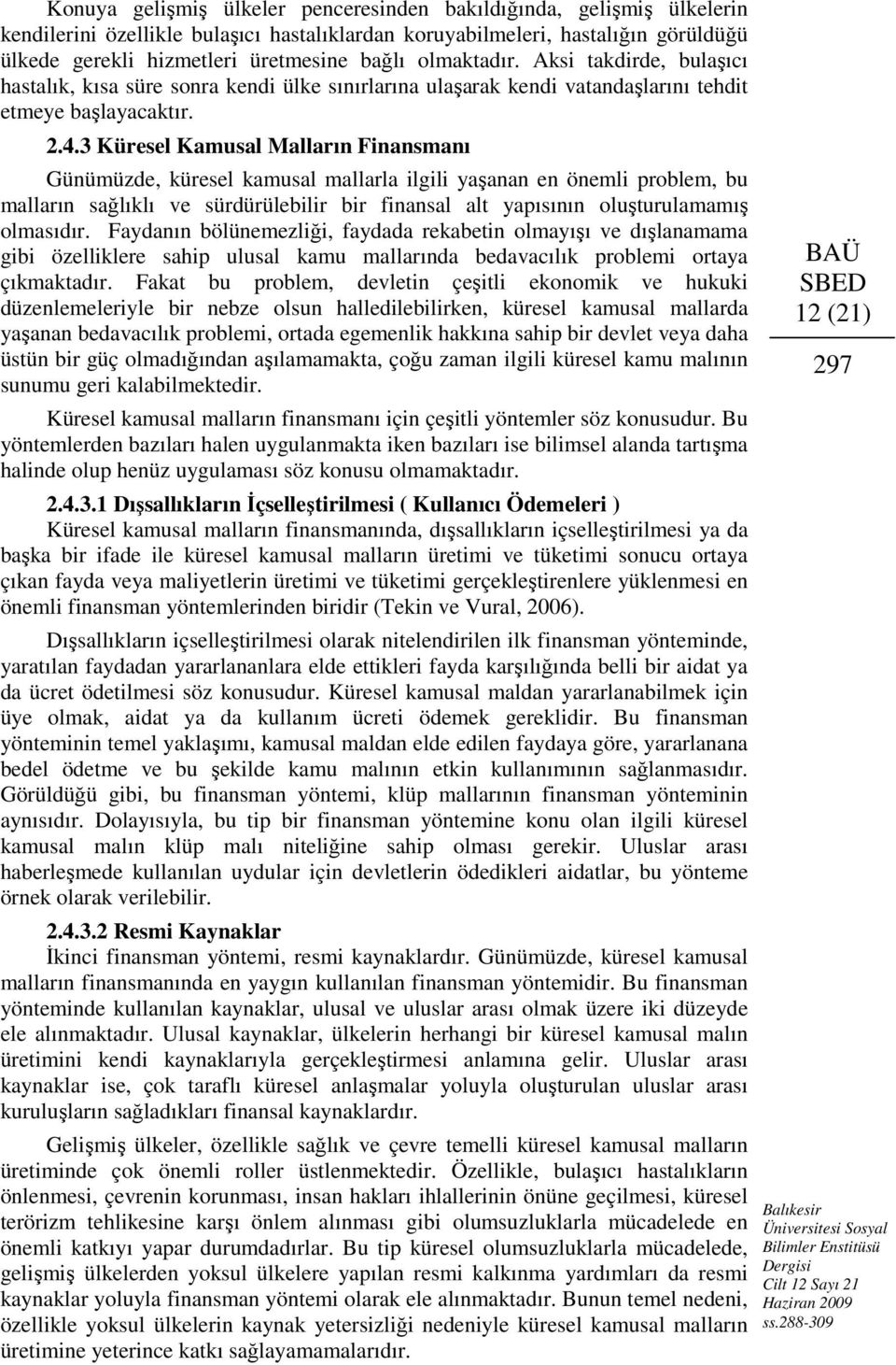 3 Küresel Kamusal Malların Finansmanı Günümüzde, küresel kamusal mallarla ilgili yaşanan en önemli problem, bu malların sağlıklı ve sürdürülebilir bir finansal alt yapısının oluşturulamamış olmasıdır.