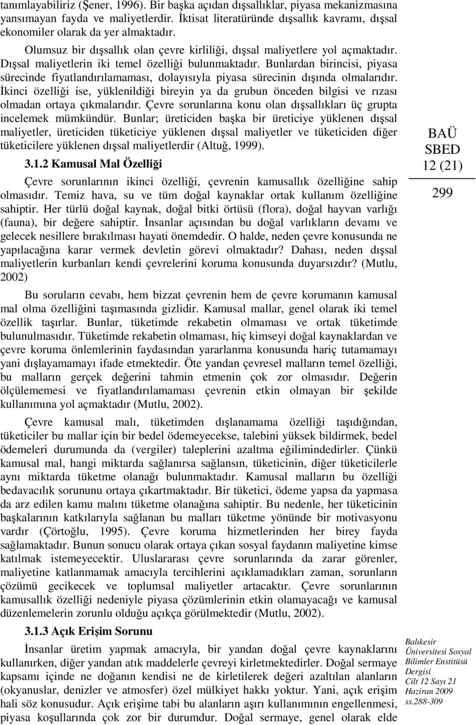 Dışsal maliyetlerin iki temel özelliği bulunmaktadır. Bunlardan birincisi, piyasa sürecinde fiyatlandırılamaması, dolayısıyla piyasa sürecinin dışında olmalarıdır.