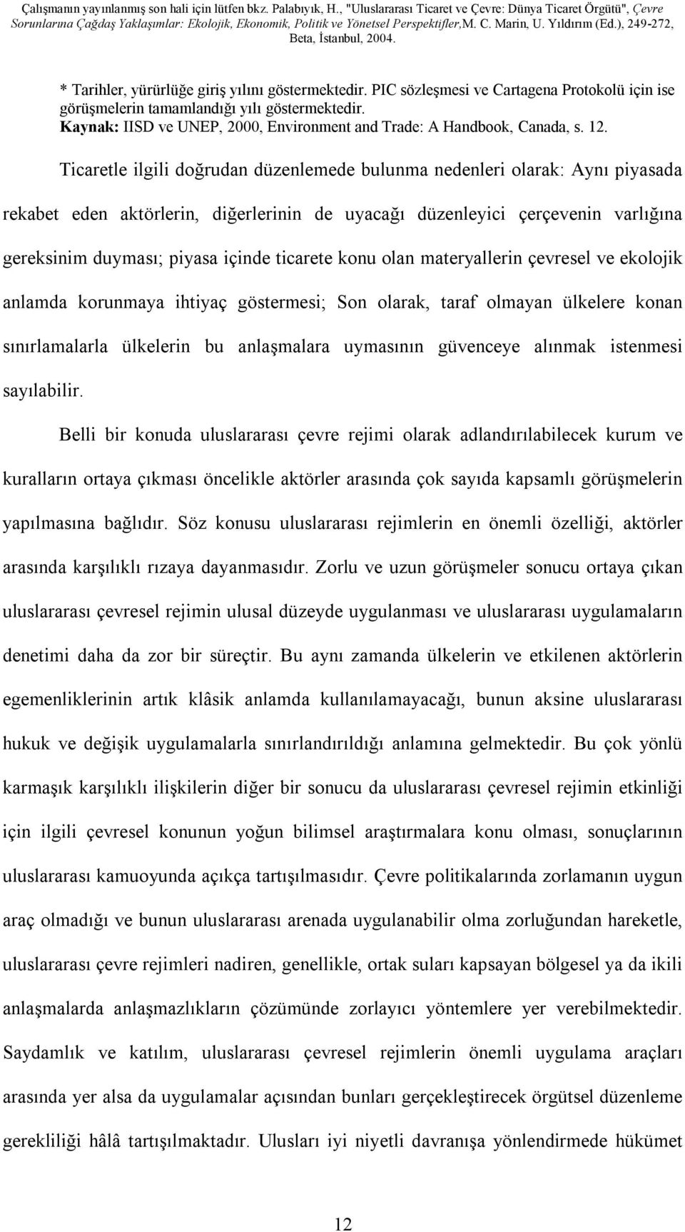 Ticaretle ilgili doğrudan düzenlemede bulunma nedenleri olarak: Aynı piyasada rekabet eden aktörlerin, diğerlerinin de uyacağı düzenleyici çerçevenin varlığına gereksinim duyması; piyasa içinde