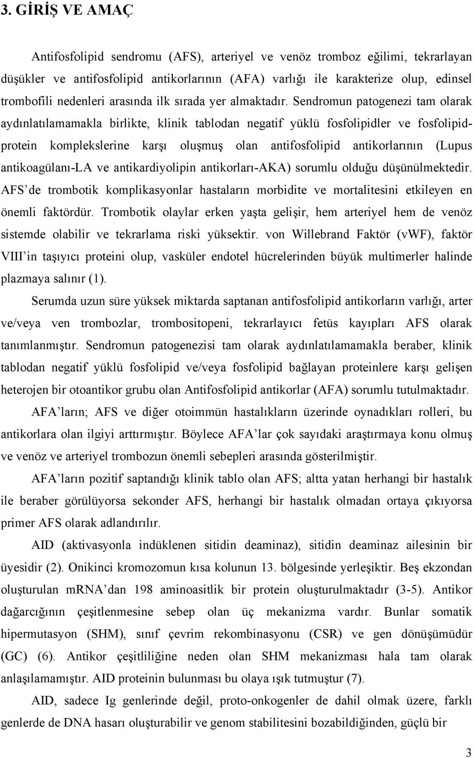 Sendromun patogenezi tam olarak aydınlatılamamakla birlikte, klinik tablodan negatif yüklü fosfolipidler ve fosfolipidprotein komplekslerine karşı oluşmuş olan antifosfolipid antikorlarının (Lupus