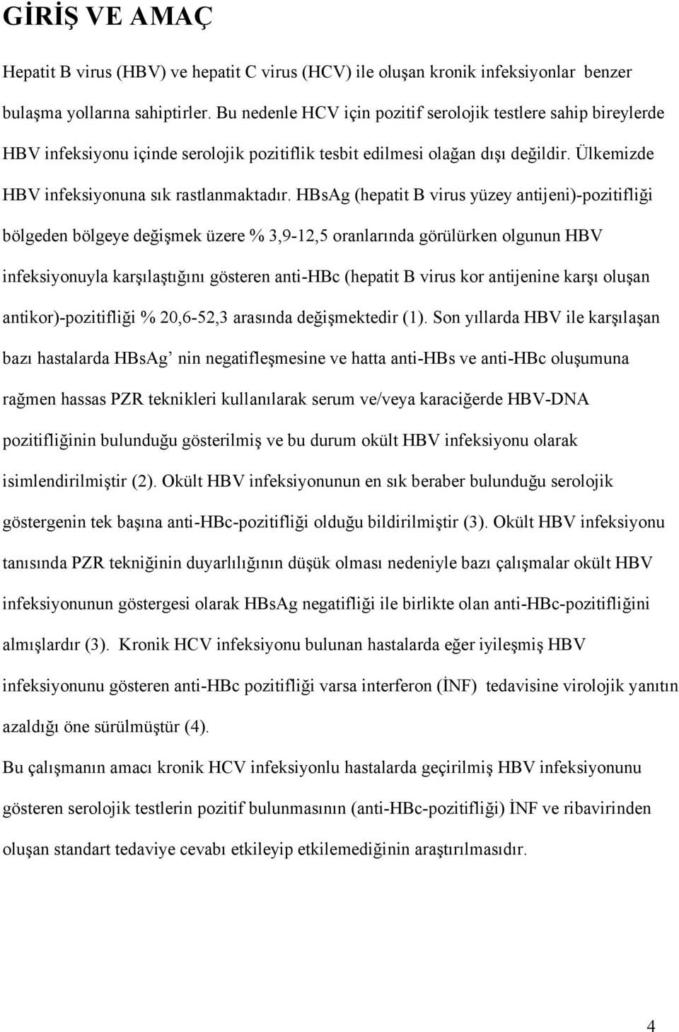 HBsAg (hepatit B virus yüzey antijeni)-pozitifliği bölgeden bölgeye değişmek üzere % 3,9-12,5 oranlarında görülürken olgunun HBV infeksiyonuyla karşılaştığını gösteren anti-hbc (hepatit B virus kor