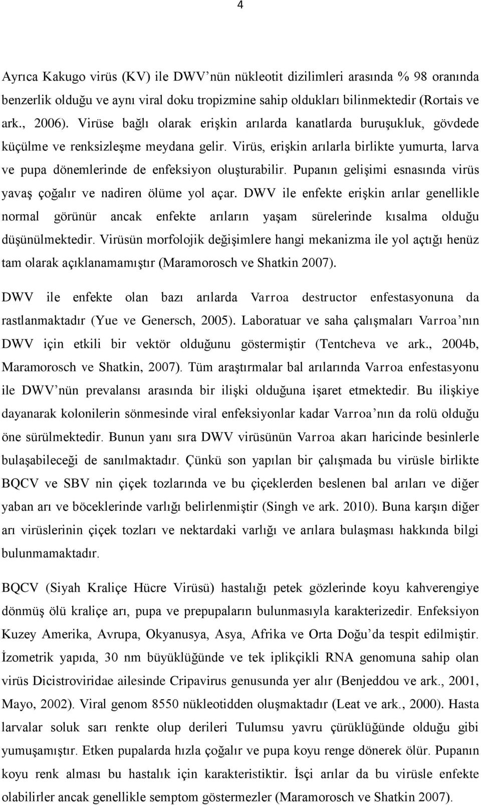 Virüs, erişkin arılarla birlikte yumurta, larva ve pupa dönemlerinde de enfeksiyon oluşturabilir. Pupanın gelişimi esnasında virüs yavaş çoğalır ve nadiren ölüme yol açar.