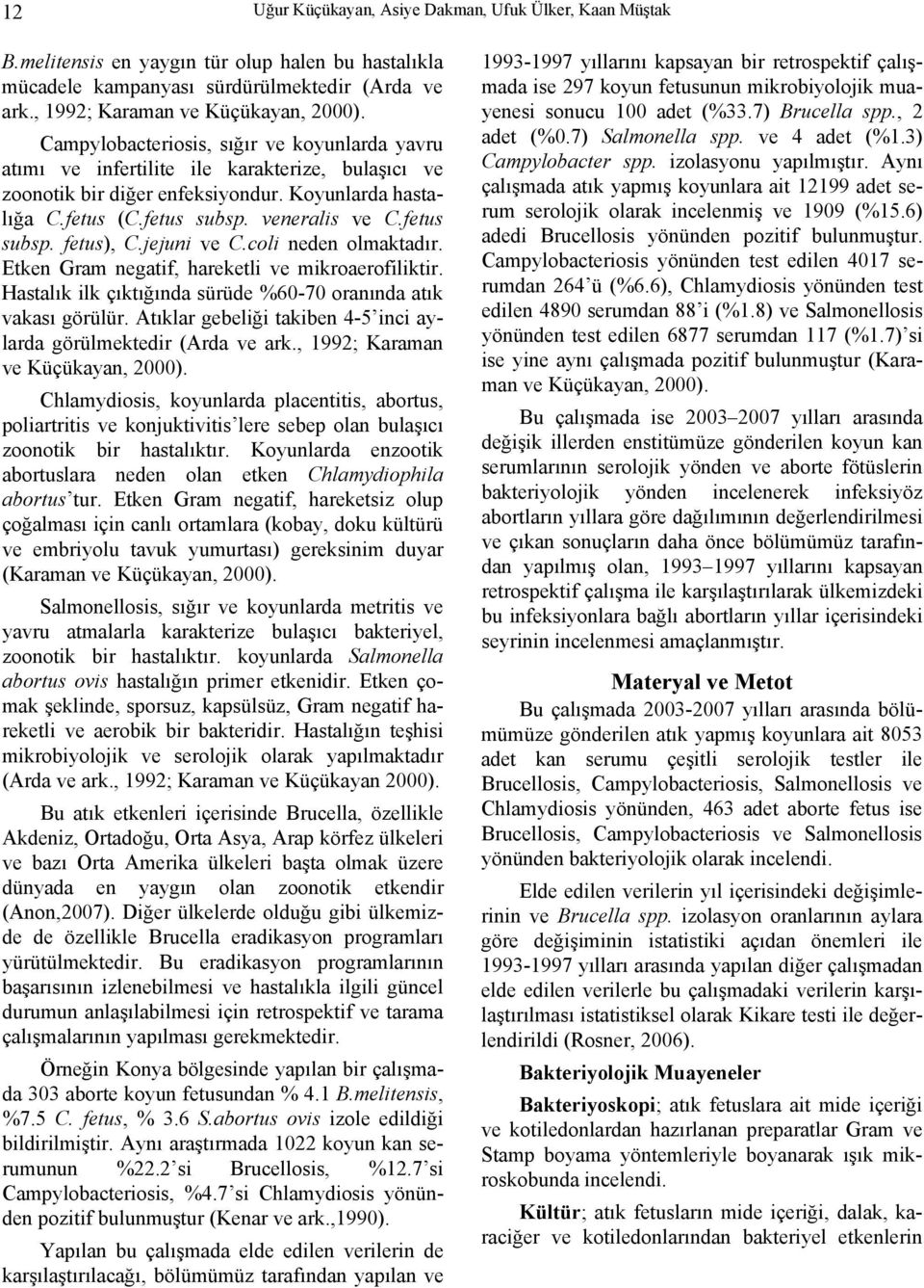 fetus subsp. fetus), C.jejuni ve C.coli neden olmaktadır. Etken Gram negatif, hareketli ve mikroaerofiliktir. Hastalık ilk çıktığında sürüde %60-70 oranında atık vakası görülür.