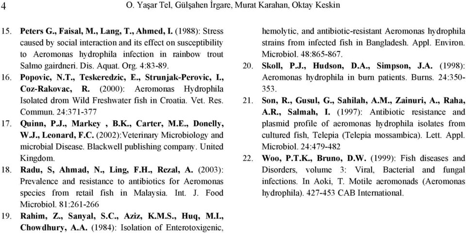 , Teskeredzic, E., Strunjak-Perovic, I., Coz-Rakovac, R. (2000): Aeromonas Hydrophila Isolated drom Wild Freshwater fish in Croatia. Vet. Res. Commun. 24:371-377 17. Quinn, P.J., Markey, B.K.