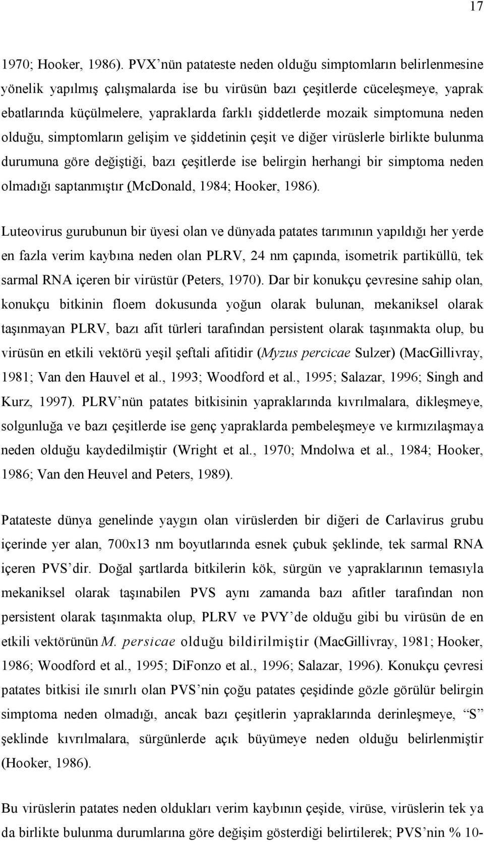 mozaik simptomuna neden olduğu, simptomların gelişim ve şiddetinin çeşit ve diğer virüslerle birlikte bulunma durumuna göre değiştiği, bazı çeşitlerde ise belirgin herhangi bir simptoma neden