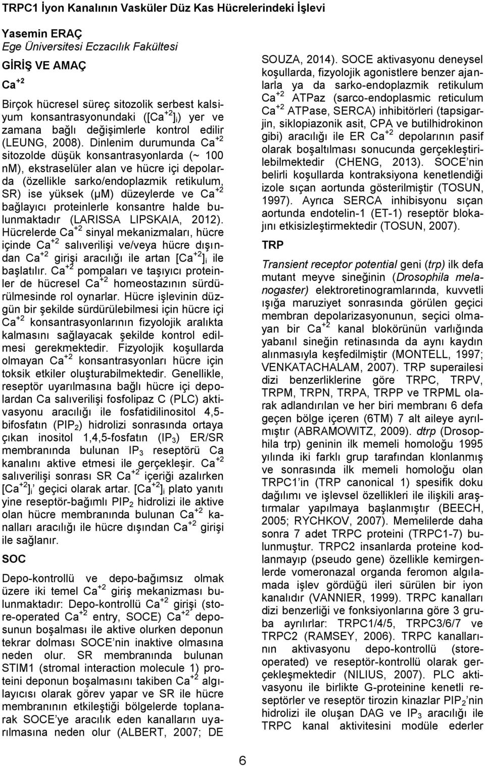 Dinlenim durumunda Ca +2 sitozolde düşük konsantrasyonlarda (~ 100 nm), ekstraselüler alan ve hücre içi depolarda (özellikle sarko/endoplazmik retikulum, SR) ise yüksek (µm) düzeylerde ve Ca +2