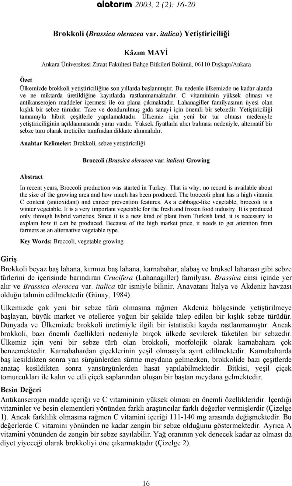 Bu nedenle ülkemizde ne kadar alanda ve ne miktarda üretildiğine kayıtlarda rastlanmamaktadır. C vitamininin yüksek olması ve antikanserojen maddeler içermesi ile ön plana çıkmaktadır.