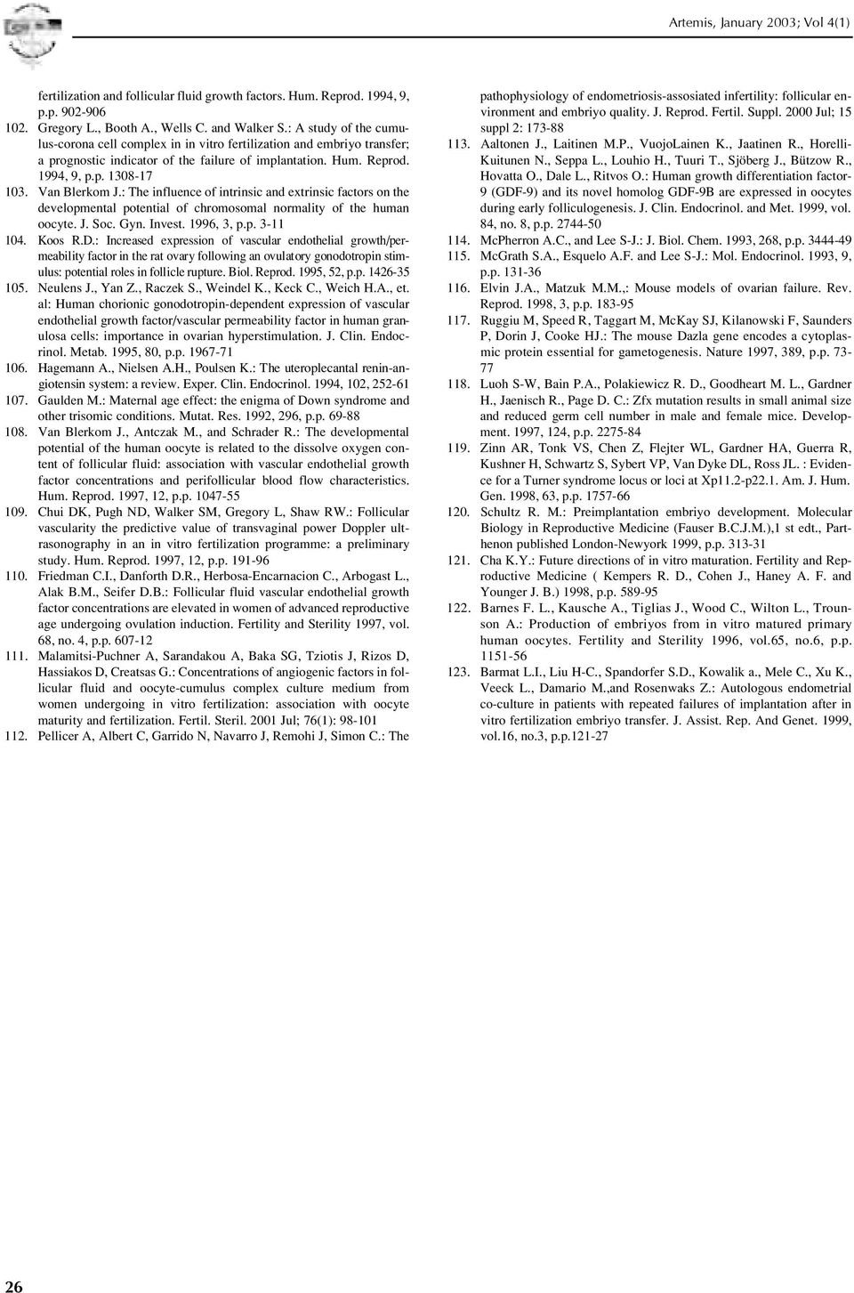 Van Blerkom J.: The influence of intrinsic and extrinsic factors on the developmental potential of chromosomal normality of the human oocyte. J. Soc. Gyn. Invest. 1996, 3, p.p. 3-11 1 0 4. Koos R.D.