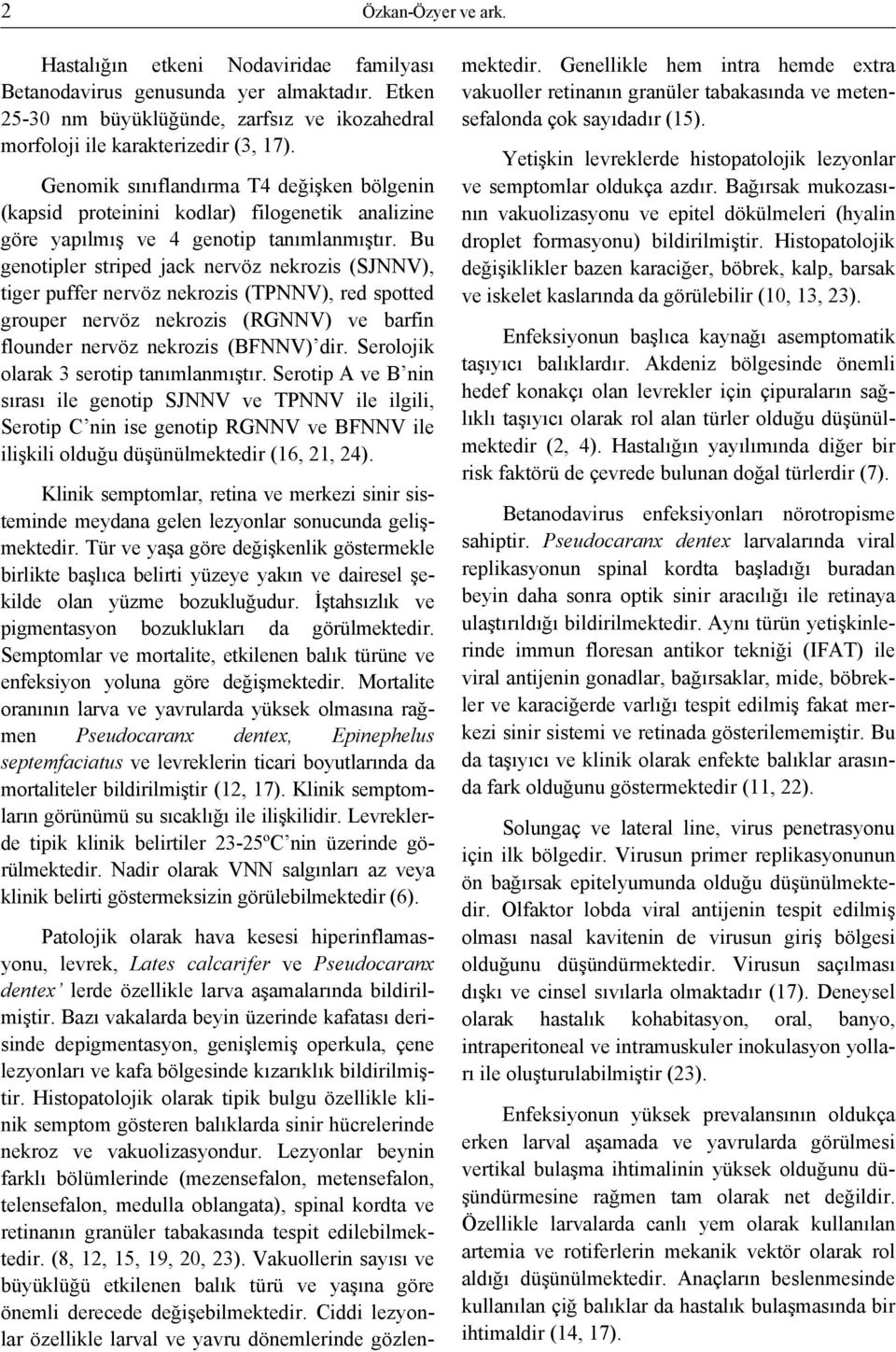 Bu genotipler striped jack nervöz nekrozis (SJNNV), tiger puffer nervöz nekrozis (TPNNV), red spotted grouper nervöz nekrozis (RGNNV) ve barfin flounder nervöz nekrozis (BFNNV) dir.