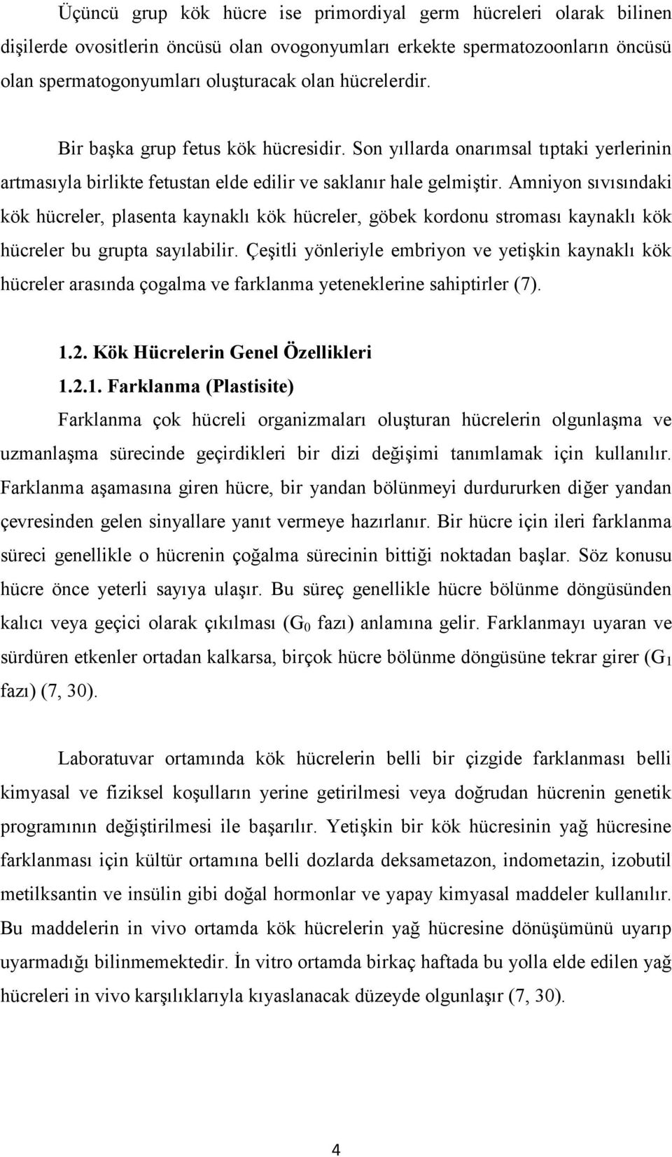 Amniyon sıvısındaki kök hücreler, plasenta kaynaklı kök hücreler, göbek kordonu stroması kaynaklı kök hücreler bu grupta sayılabilir.