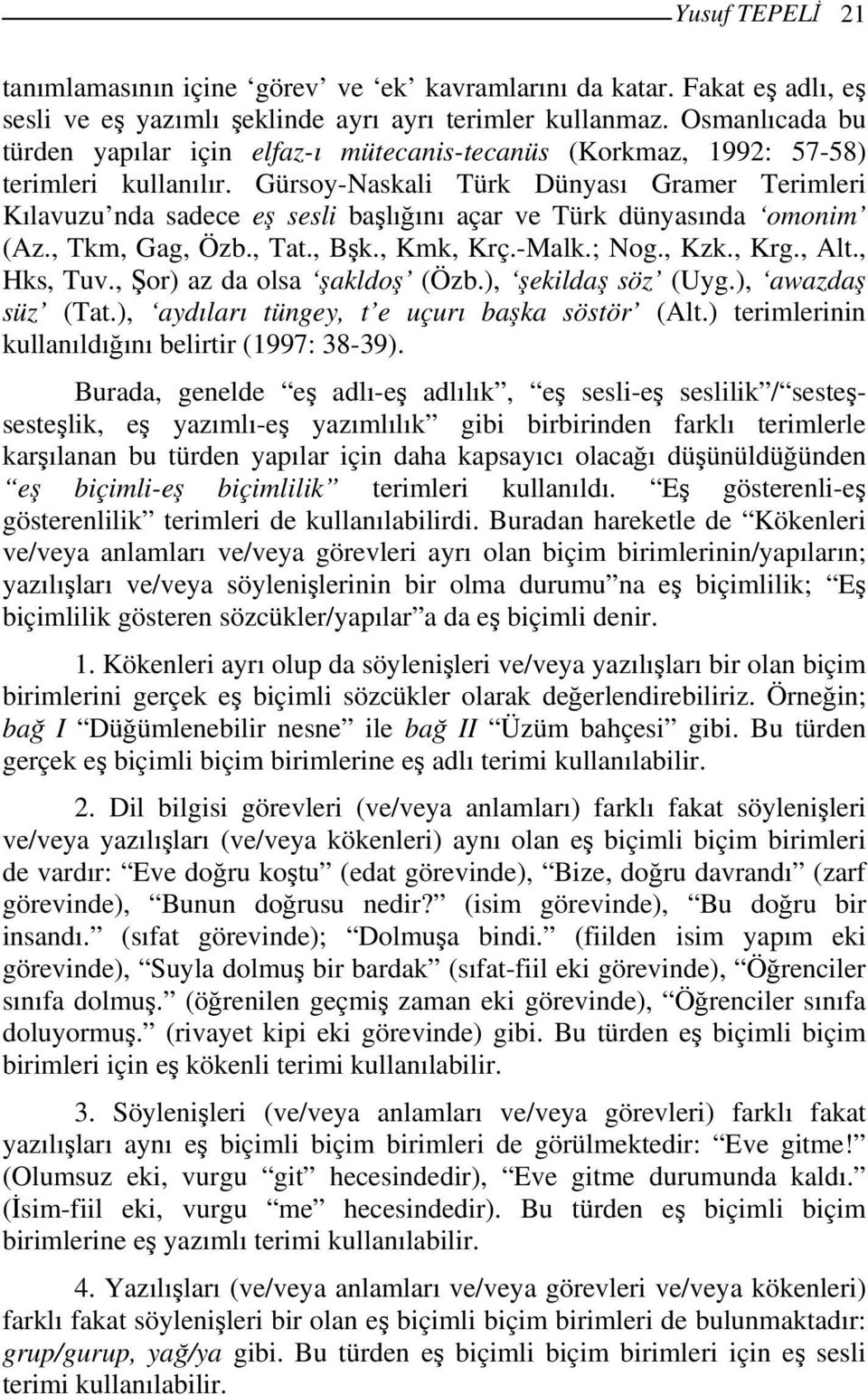 Gürsoy-Naskali Türk Dünyası Gramer Terimleri Kılavuzu nda sadece eş sesli başlığını açar ve Türk dünyasında omonim (Az., Tkm, Gag, Özb., Tat., Bşk., Kmk, Krç.-Malk.; Nog., Kzk., Krg., Alt., Hks, Tuv.