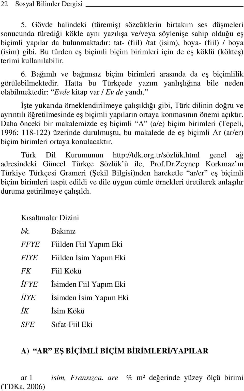 (fiil) / boya (isim) gibi. Bu türden eş biçimli biçim birimleri için de eş köklü (kökteş) terimi kullanılabilir. 6. Bağımlı ve bağımsız biçim birimleri arasında da eş biçimlilik görülebilmektedir.