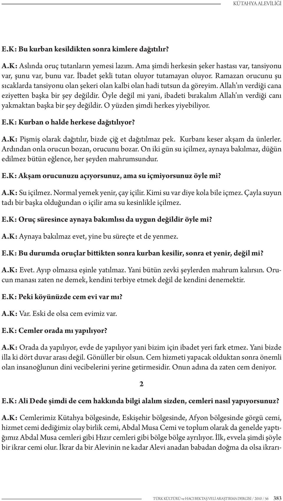 Öyle değil mi yani, ibadeti bırakalım Allah ın verdiği canı yakmaktan başka bir şey değildir. O yüzden şimdi herkes yiyebiliyor. E.K: Kurban o halde herkese dağıtılıyor? A.K: Pişmiş olarak dağıtılır, bizde çiğ et dağıtılmaz pek.