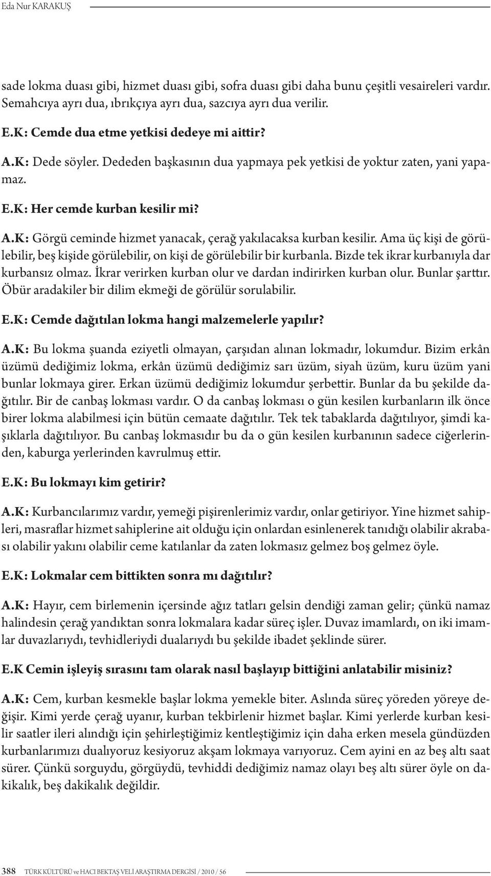 Ama üç kişi de görülebilir, beş kişide görülebilir, on kişi de görülebilir bir kurbanla. Bizde tek ikrar kurbanıyla dar kurbansız olmaz. İkrar verirken kurban olur ve dardan indirirken kurban olur.