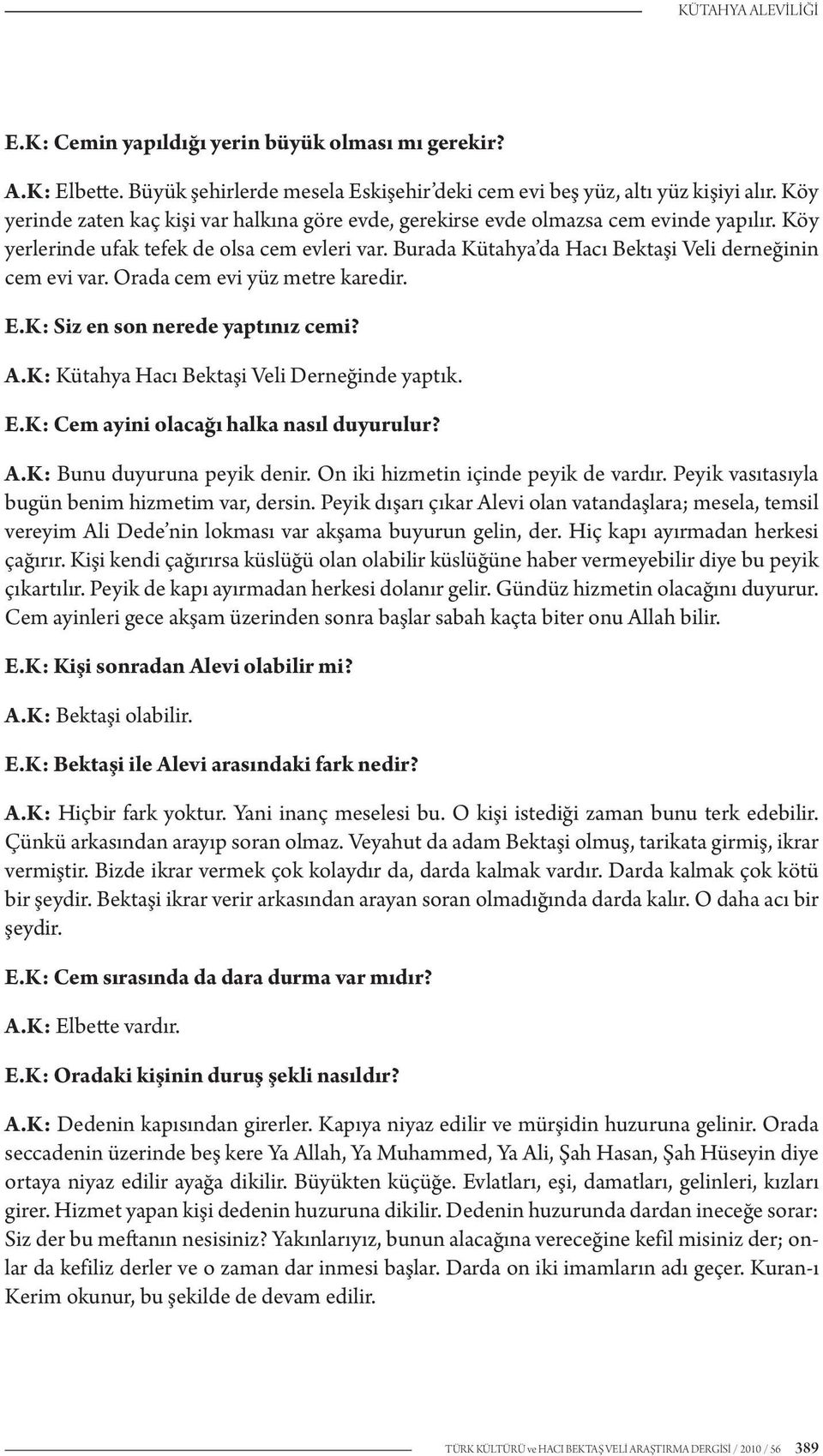 Burada Kütahya da Hacı Bektaşi Veli derneğinin cem evi var. Orada cem evi yüz metre karedir. E.K: Siz en son nerede yaptınız cemi? A.K: Kütahya Hacı Bektaşi Veli Derneğinde yaptık. E.K: Cem ayini olacağı halka nasıl duyurulur?