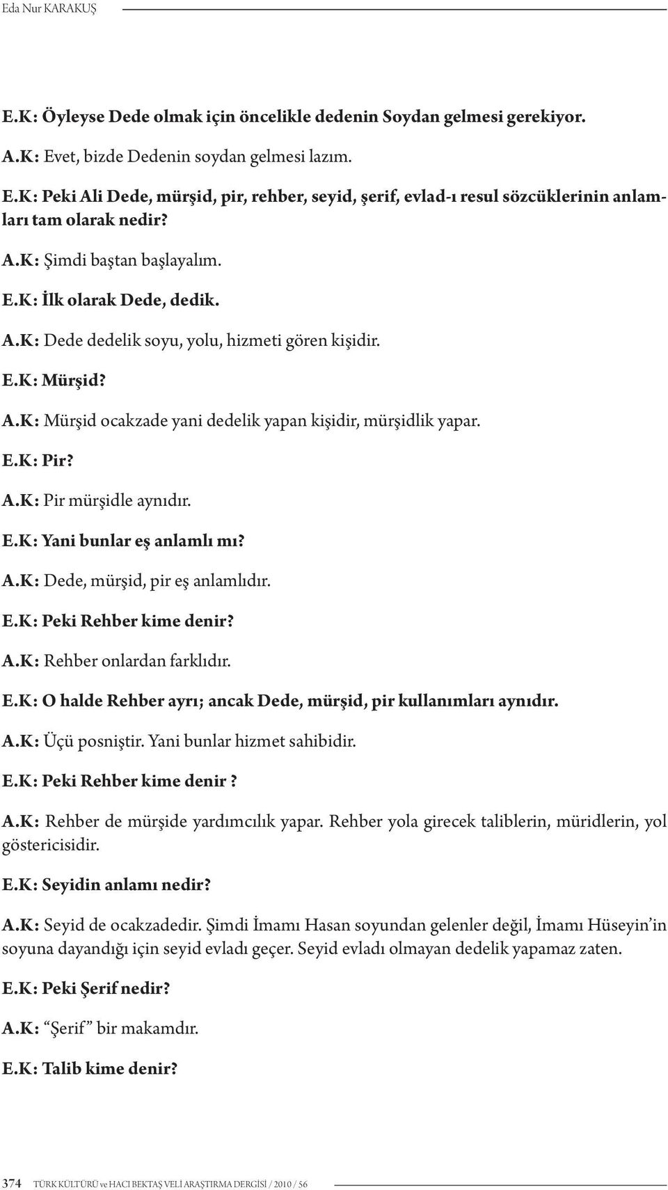 A.K: Pir mürşidle aynıdır. E.K: Yani bunlar eş anlamlı mı? A.K: Dede, mürşid, pir eş anlamlıdır. E.K: Peki Rehber kime denir? A.K: Rehber onlardan farklıdır. E.K: O halde Rehber ayrı; ancak Dede, mürşid, pir kullanımları aynıdır.