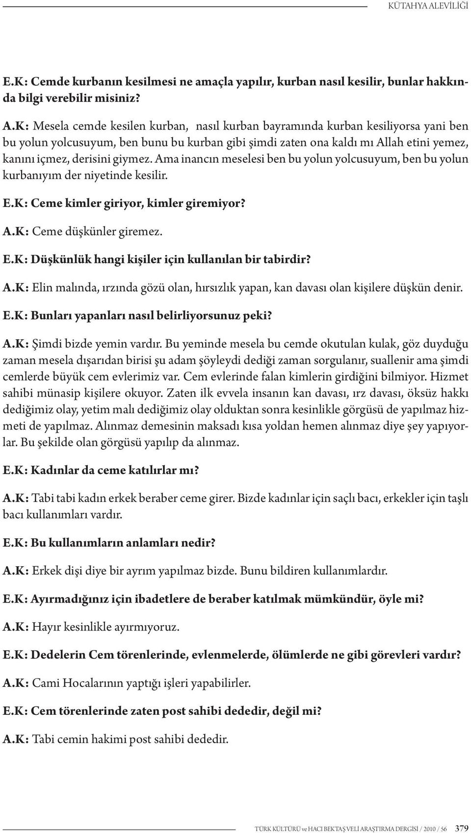 K: Mesela cemde kesilen kurban, nasıl kurban bayramında kurban kesiliyorsa yani ben bu yolun yolcusuyum, ben bunu bu kurban gibi şimdi zaten ona kaldı mı Allah etini yemez, kanını içmez, derisini