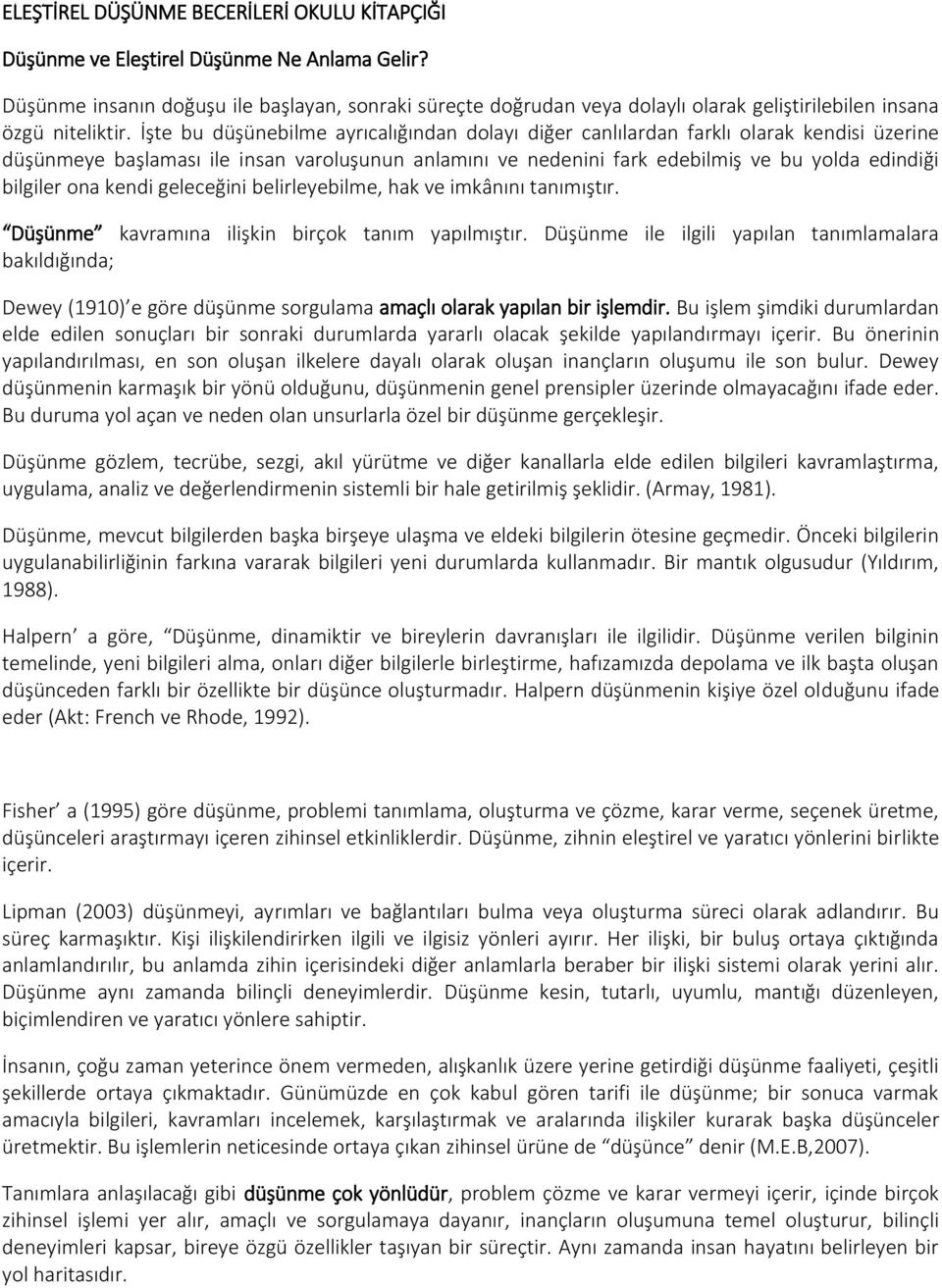 İşte bu düşünebilme ayrıcalığından dolayı diğer canlılardan farklı olarak kendisi üzerine düşünmeye başlaması ile insan varoluşunun anlamını ve nedenini fark edebilmiş ve bu yolda edindiği bilgiler