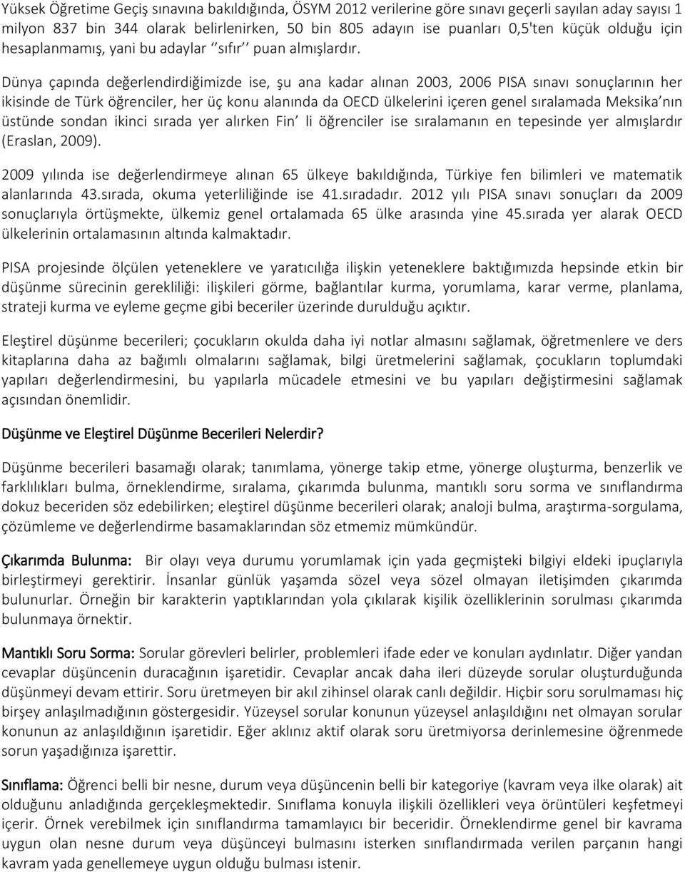 Dünya çapında değerlendirdiğimizde ise, şu ana kadar alınan 2003, 2006 PISA sınavı sonuçlarının her ikisinde de Türk öğrenciler, her üç konu alanında da OECD ülkelerini içeren genel sıralamada