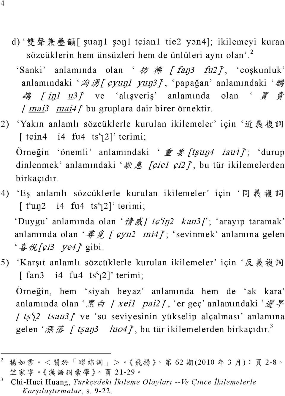 2) Yakın anlamlı sözcüklerle kurulan ikilemeler için 近 義 複 詞 [ t in4 i4 fu4 ts 2] terimi; Örneğin önemli anlamındaki 重 要 [t u 4 iau4] ; durup dinlenmek anlamındaki 歇 息 [ ie1 i2], bu tür ikilemelerden