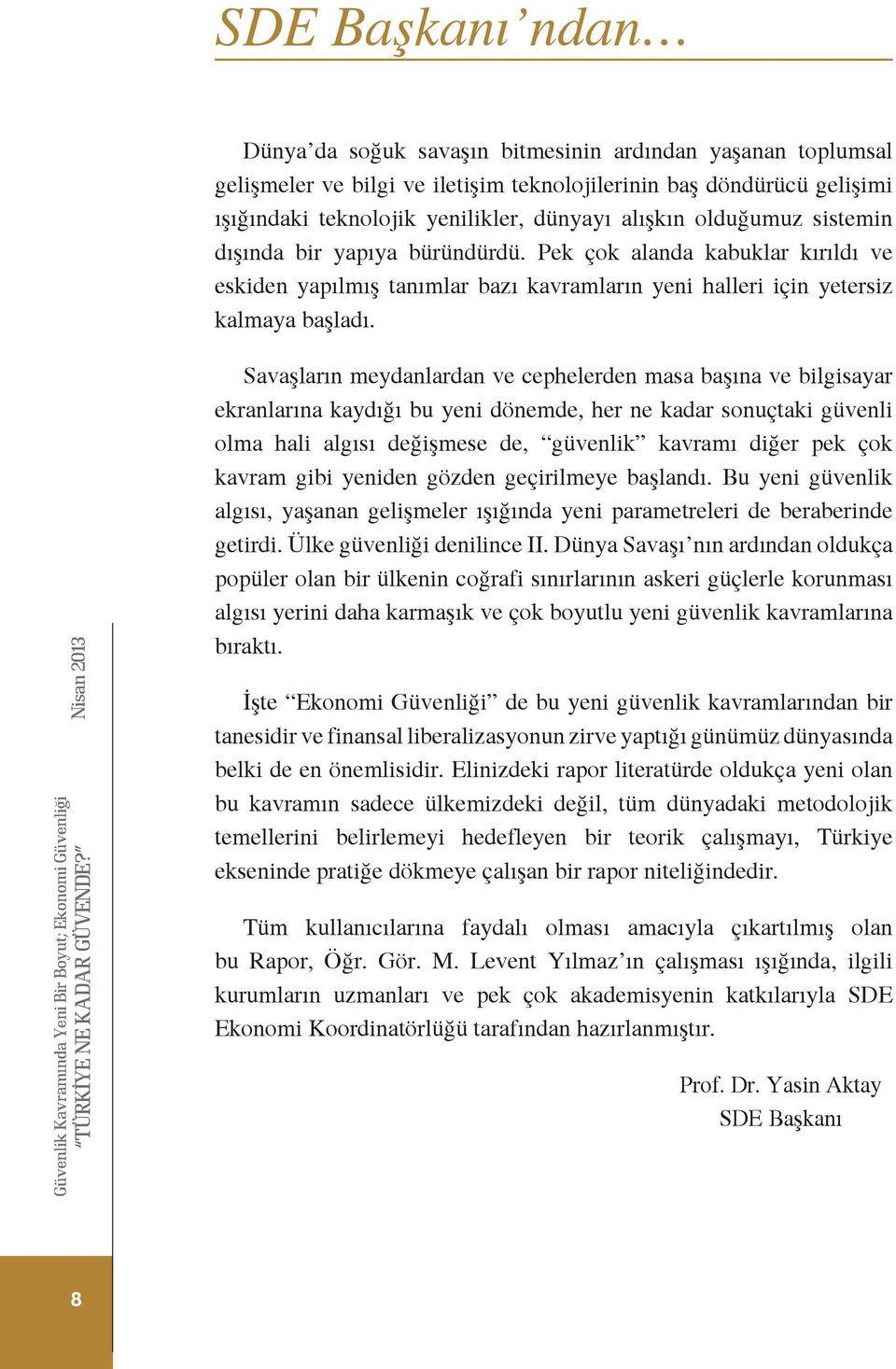 Savaşların meydanlardan ve cephelerden masa başına ve bilgisayar ekranlarına kaydığı bu yeni dönemde, her ne kadar sonuçtaki güvenli olma hali algısı değişmese de, güvenlik kavramı diğer pek çok