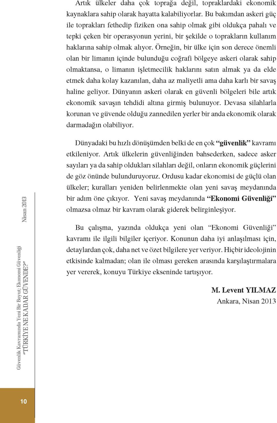 Örneğin, bir ülke için son derece önemli olan bir limanın içinde bulunduğu coğrafi bölgeye askeri olarak sahip olmaktansa, o limanın işletmecilik haklarını satın almak ya da elde etmek daha kolay