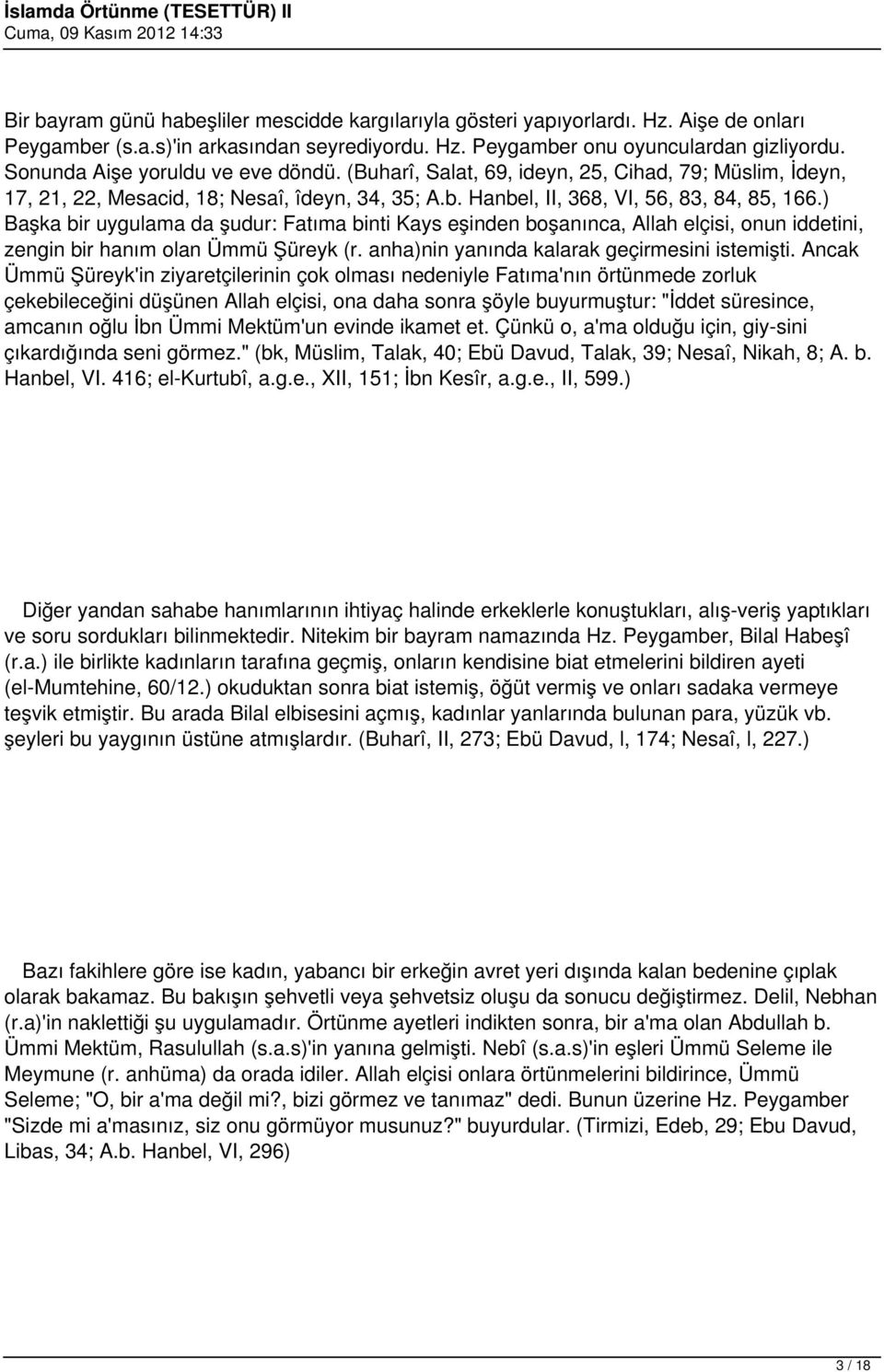 ) Başka bir uygulama da şudur: Fatıma binti Kays eşinden boşanınca, Allah elçisi, onun iddetini, zengin bir hanım olan Ümmü Şüreyk (r. anha)nin yanında kalarak geçirmesini istemişti.