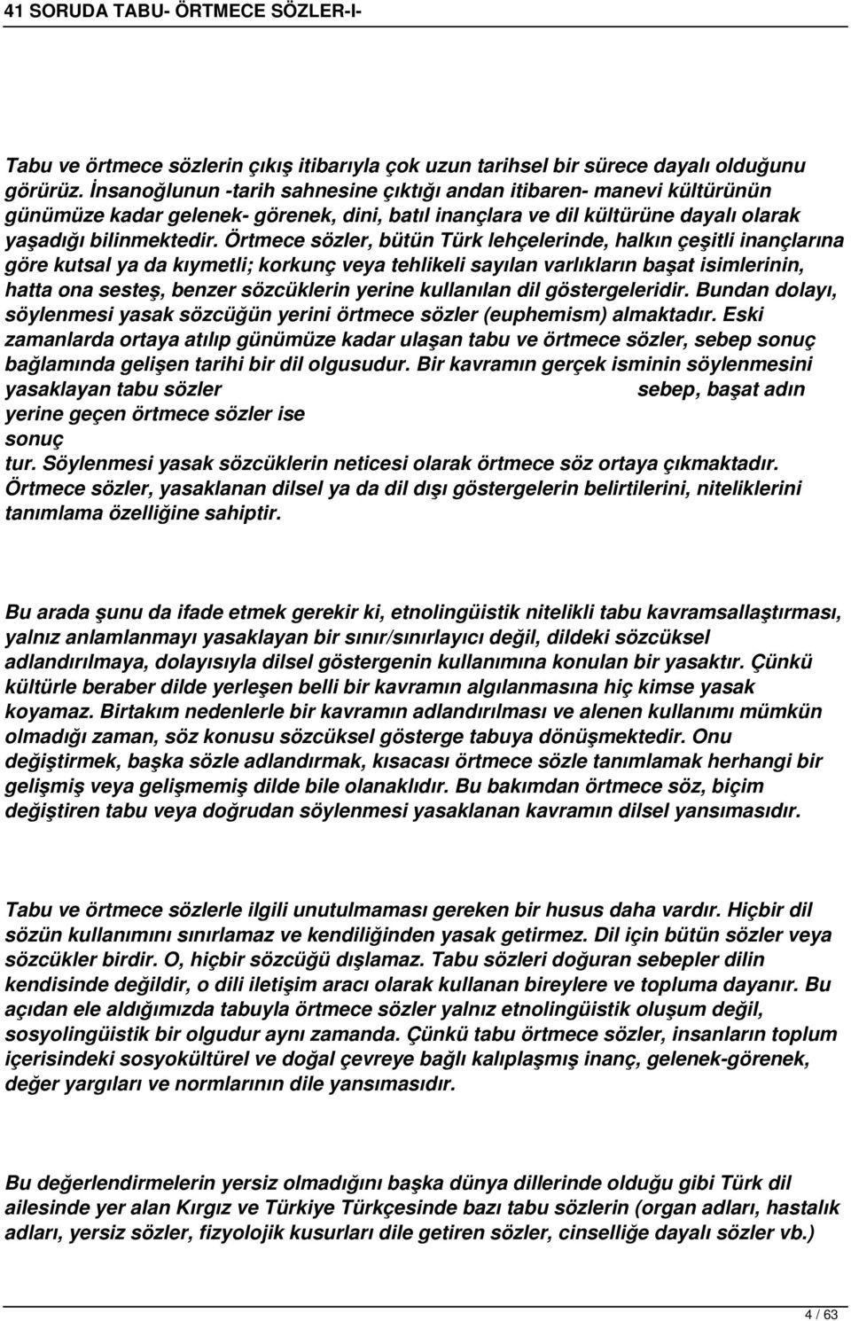 Örtmece sözler, bütün Türk lehçelerinde, halkın çeşitli inançlarına göre kutsal ya da kıymetli; korkunç veya tehlikeli sayılan varlıkların başat isimlerinin, hatta ona sesteş, benzer sözcüklerin