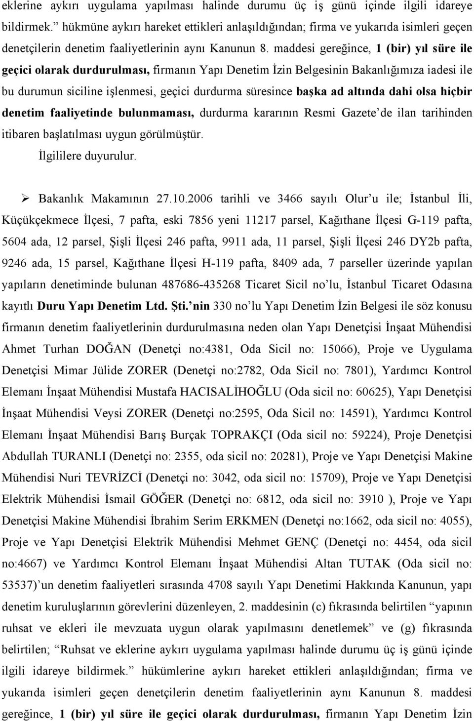 maddesi gereğince, 1 (bir) yıl süre ile geçici olarak durdurulması, firmanın Yapı Denetim İzin Belgesinin Bakanlığımıza iadesi ile bu durumun siciline işlenmesi, geçici durdurma süresince başka ad