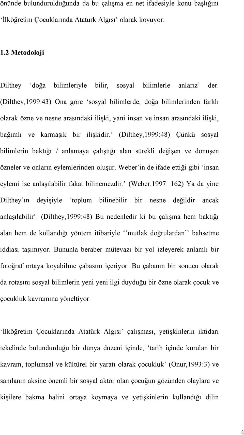 (Dilthey,1999:43) Ona göre sosyal bilimlerde, doğa bilimlerinden farklı olarak özne ve nesne arasındaki ilişki, yani insan ve insan arasındaki ilişki, bağımlı ve karmaşık bir ilişkidir.