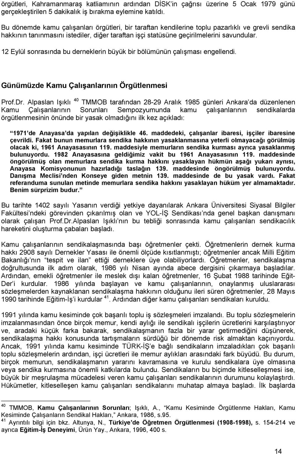 12 Eylül sonrasında bu derneklerin büyük bir bölümünün çalışması engellendi. Günümüzde Kamu Çalışanlarının Örgütlenmesi Prof.Dr.