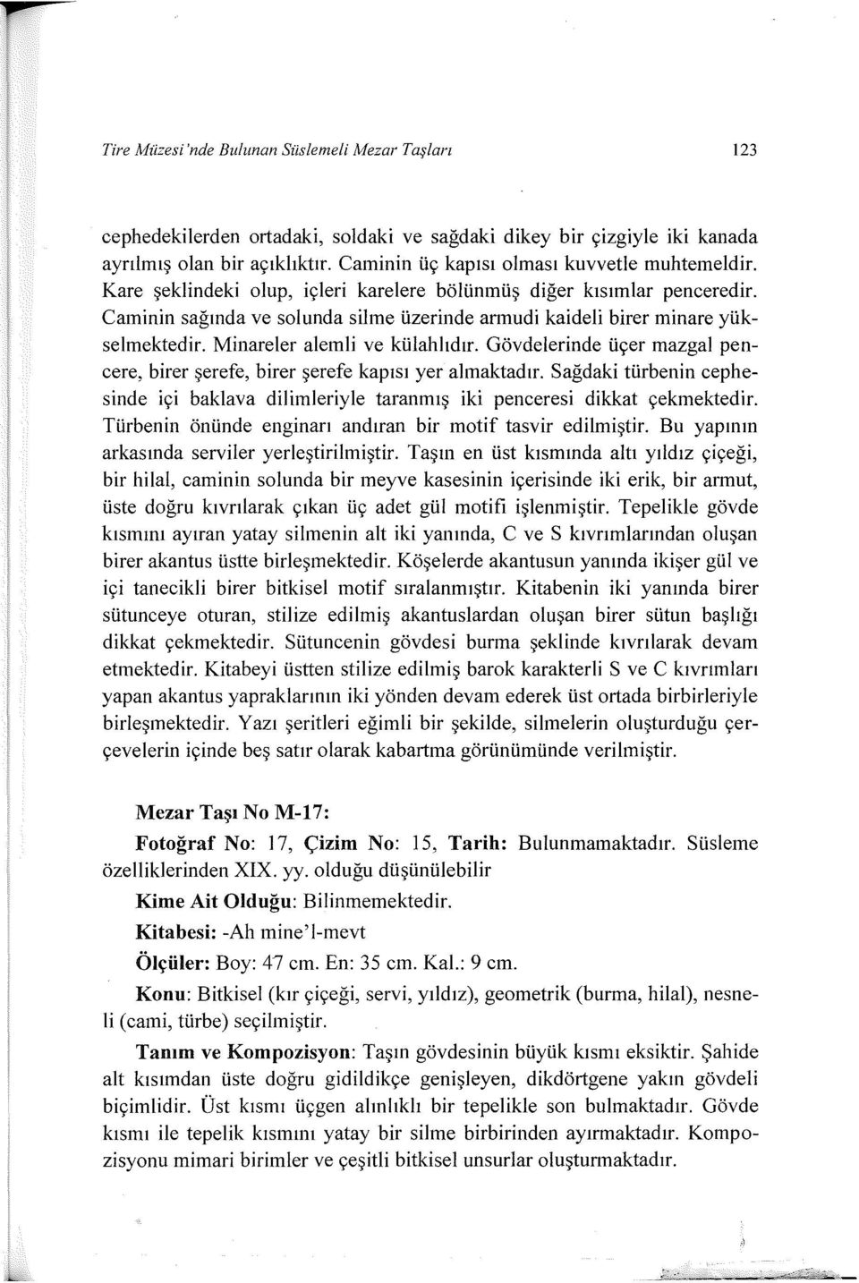 Caminin sağında ve solunda silme üzerinde annudi kaideli birer minare yükselmektedir. Minareler alemli ve külahlıdır.