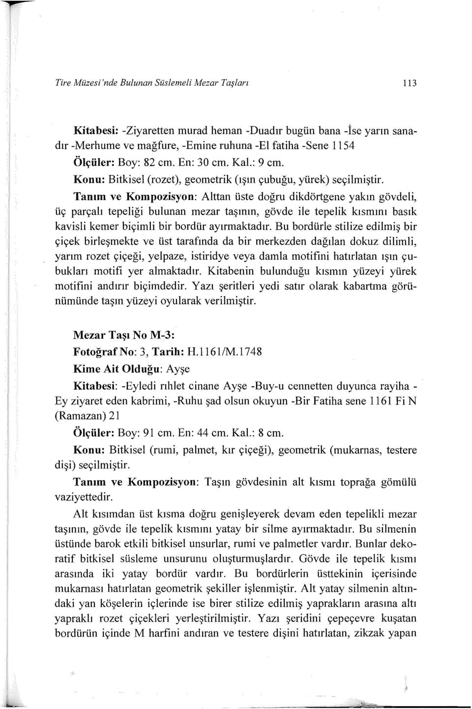 Tanım ve Kompozisyon: Alttan üste doğru dikdörtgene yakın gövdeli, üç parçalı tepeliği bulunan mezar taşının, gövde ile tepelik kısmını basık kavisli kemer biçimli bir bordür ayırmaktadır.