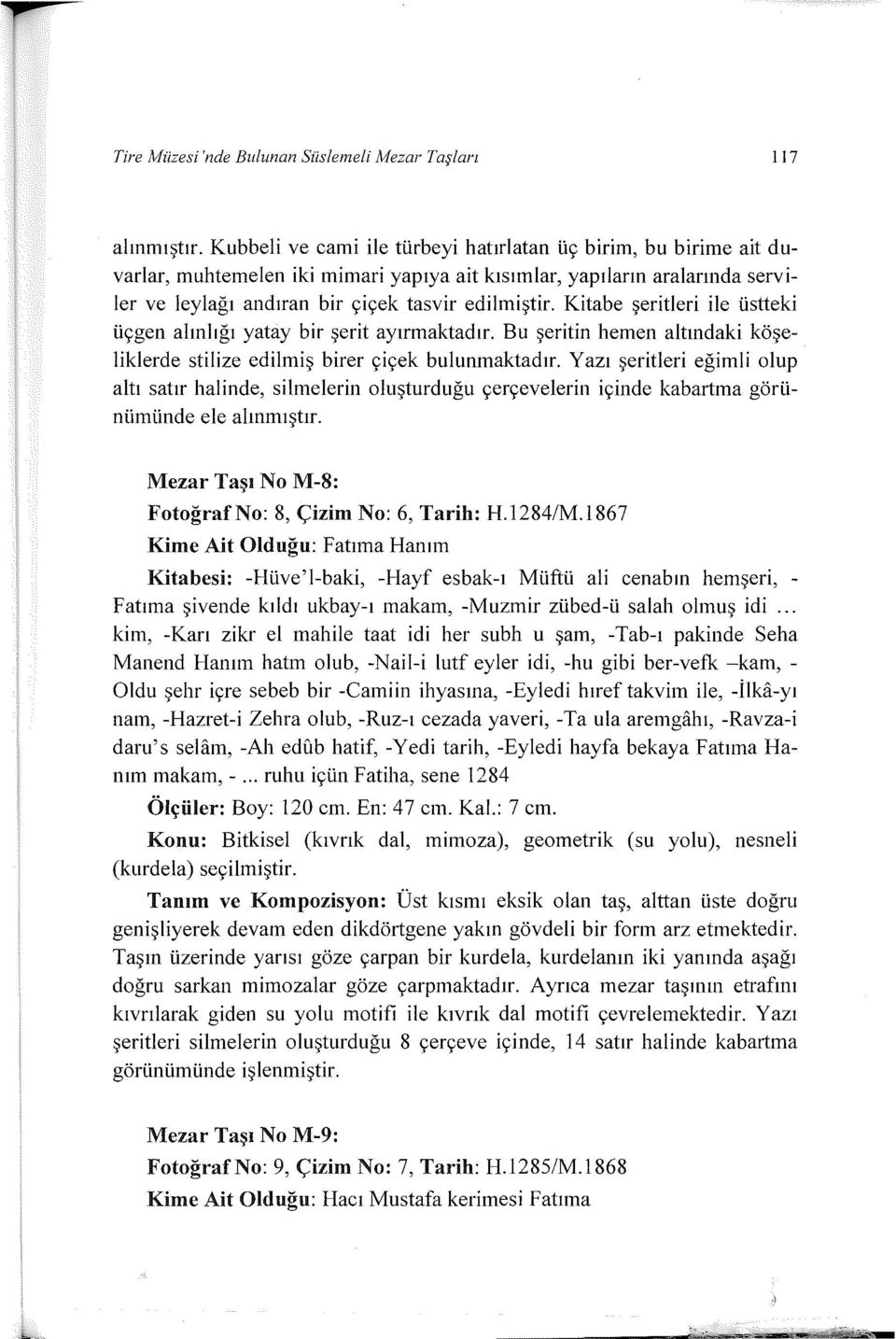 Kitabe şeritleri ile üstteki üçgen alınlığı yatay bir şerit ayırmaktadır. Bu şeritin hemen altındaki köşeliklerde stilize edilmiş birer çiçek bulunmaktadır.