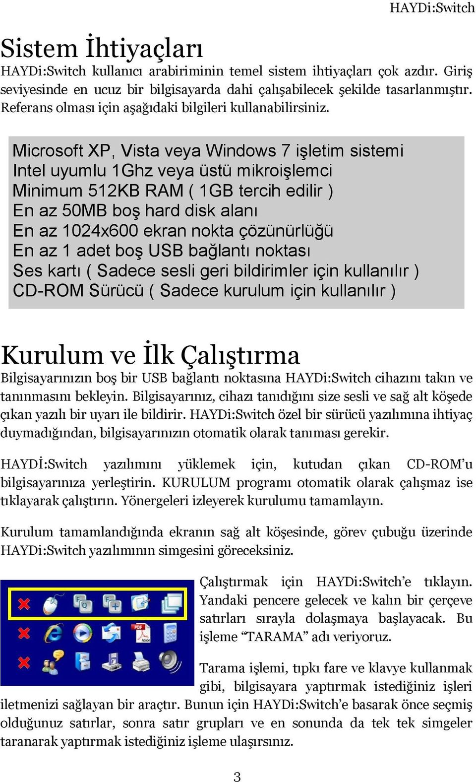 Microsoft XP, Vista veya Windows 7 işletim sistemi Intel uyumlu 1Ghz veya üstü mikroişlemci Minimum 512KB RAM ( 1GB tercih edilir ) En az 50MB boş hard disk alanı En az 1024x600 ekran nokta