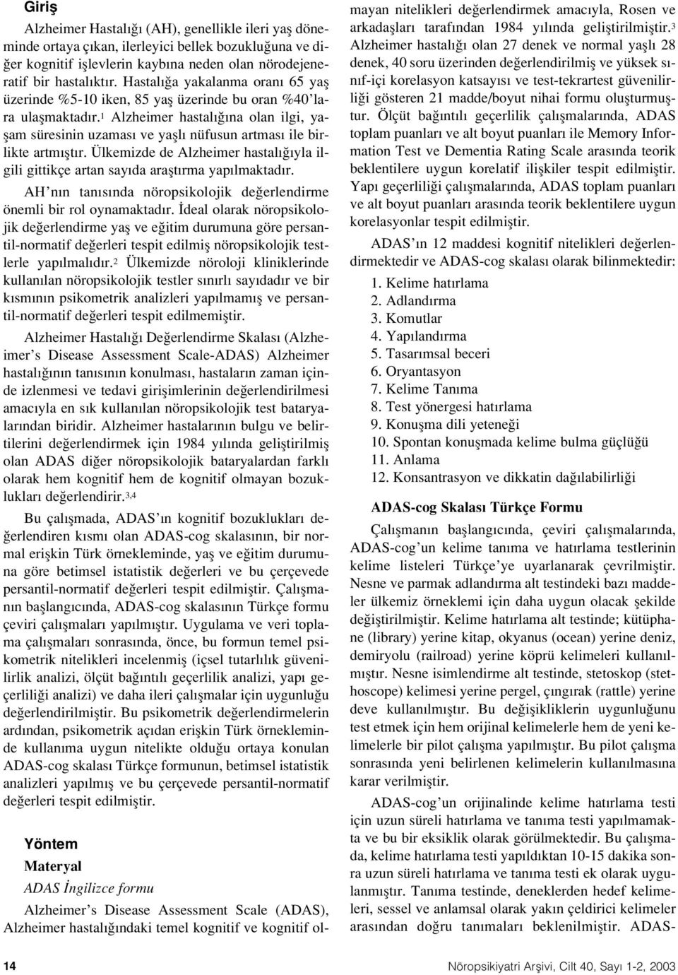 1 Alzheimer hastal na olan ilgi, yaflam süresinin uzamas ve yafll nüfusun artmas ile birlikte artm flt r. Ülkemizde de Alzheimer hastal yla ilgili gittikçe artan say da araflt rma yap lmaktad r.